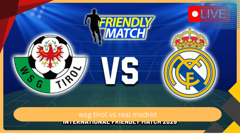 wsg tirol vs real madrid পূর্ণ বিশ্লেষণ, প্রিভিউ, প্রেডিকশন এবং ফ্যান গাইড